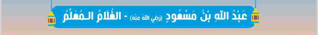 عبد الله بن مسعود (رضي الله عنه) الغلام المعلم